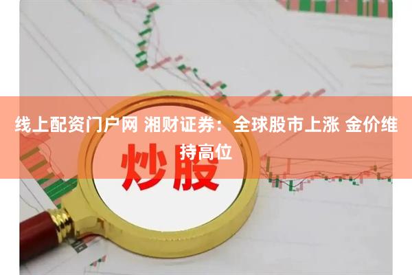 线上配资门户网 湘财证券：全球股市上涨 金价维持高位