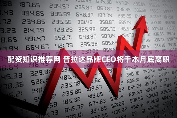 配资知识推荐网 普拉达品牌CEO将于本月底离职