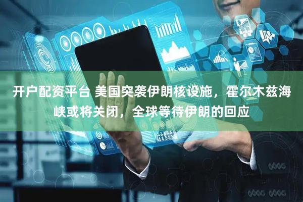 开户配资平台 美国突袭伊朗核设施，霍尔木兹海峡或将关闭，全球等待伊朗的回应