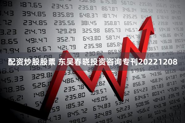 配资炒股股票 东吴春晓投资咨询专刊20221208