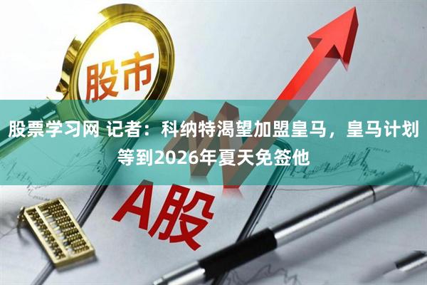 股票学习网 记者：科纳特渴望加盟皇马，皇马计划等到2026年夏天免签他
