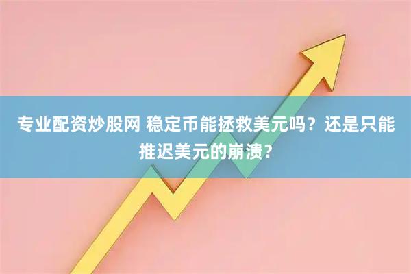 专业配资炒股网 稳定币能拯救美元吗？还是只能推迟美元的崩溃？