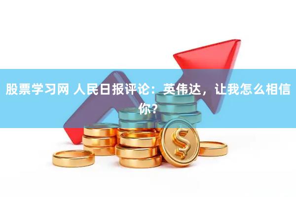 股票学习网 人民日报评论：英伟达，让我怎么相信你？