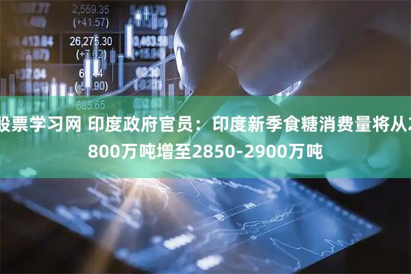股票学习网 印度政府官员：印度新季食糖消费量将从2800万吨增至2850-2900万吨