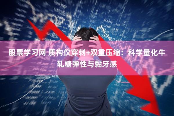 股票学习网 质构仪穿刺+双重压缩：科学量化牛轧糖弹性与黏牙感