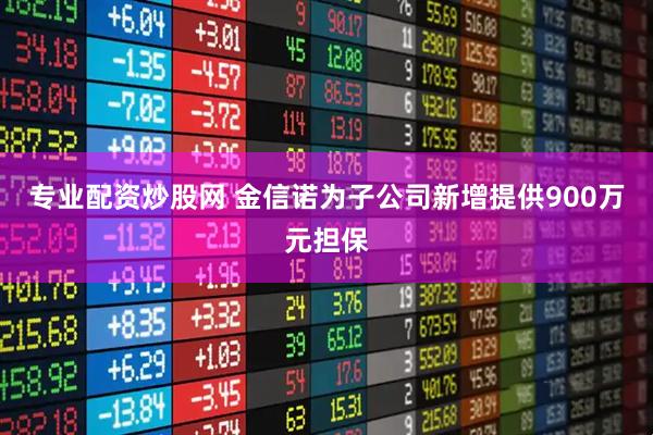 专业配资炒股网 金信诺为子公司新增提供900万元担保