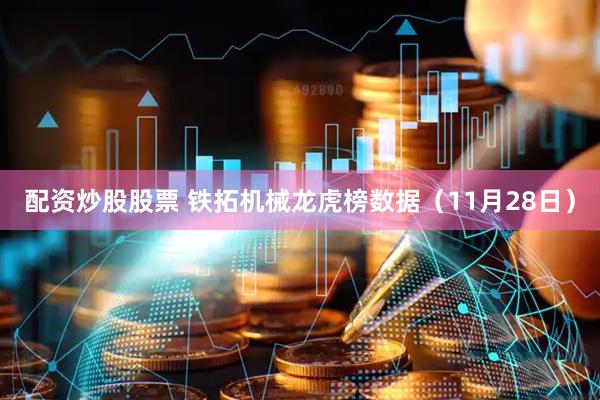 配资炒股股票 铁拓机械龙虎榜数据（11月28日）