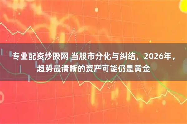 专业配资炒股网 当股市分化与纠结，2026年，趋势最清晰的资产可能仍是黄金