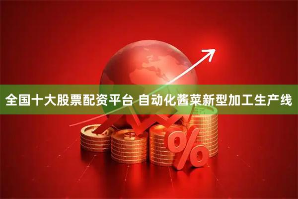 全国十大股票配资平台 自动化酱菜新型加工生产线