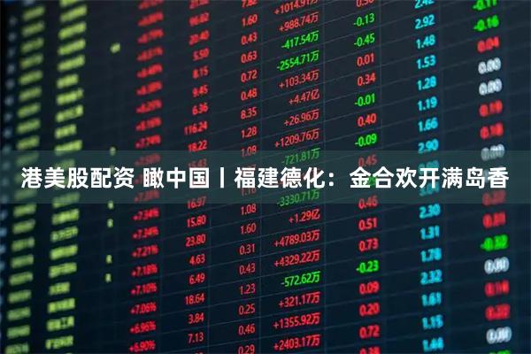 港美股配资 瞰中国丨福建德化：金合欢开满岛香