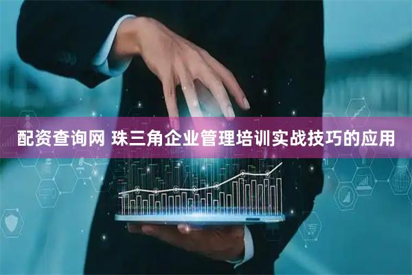 配资查询网 珠三角企业管理培训实战技巧的应用