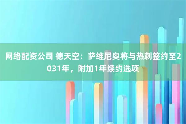 网络配资公司 德天空：萨维尼奥将与热刺签约至2031年，附加1年续约选项