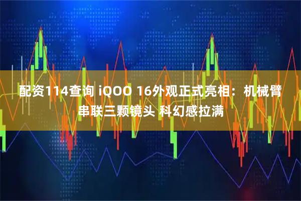 配资114查询 iQOO 16外观正式亮相：机械臂串联三颗镜头 科幻感拉满