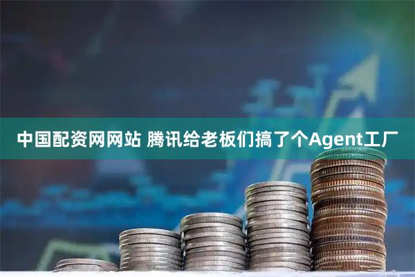 中国配资网网站 腾讯给老板们搞了个Agent工厂
